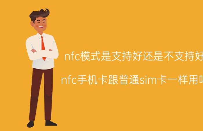 nfc模式是支持好还是不支持好 nfc手机卡跟普通sim卡一样用吗？